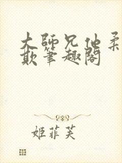 大师兄他柔弱可欺笔趣阁