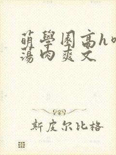 萌学园高h喷水荡肉爽文