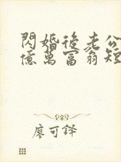 闪婚后老公竟是亿万富翁短剧免费观看