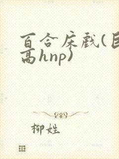 百合床戏(巨肉高hnp)