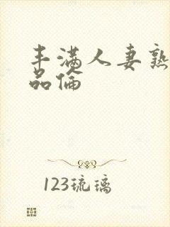 丰满人妻熟妇精品伦