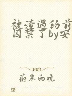 被渣过的前男友囚禁了by安乐小说