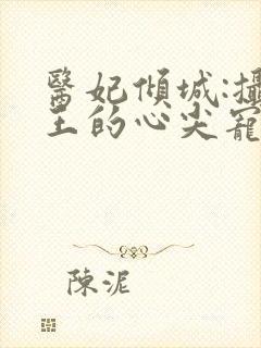 医妃倾城:摄政王的心尖宠