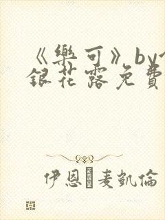 《乐可》by金银花露免费阅读