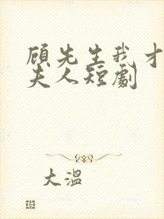 顾先生我才是您夫人短剧