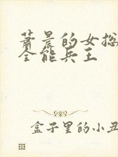 萧晨的女总裁的全能兵王