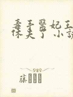 毒手医妃王爷被休夫了 小说完整