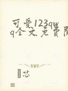 可爱123qwq全文免费阅读笔趣阁