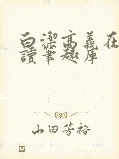 白洁高义在线阅读笔趣库