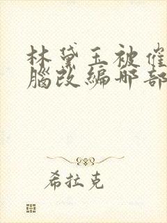 林黛玉被催眠洗脑改编哪部小说