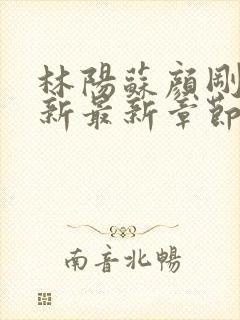 林阳苏颜刚刚更新最新章节无弹窗