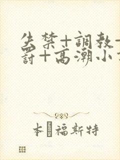 失禁+调教+惩罚+高潮小说双男