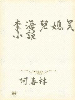 李海儿媳吴敏静小说
