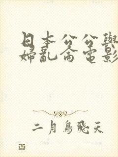 日本公公与儿媳妇乱仑电影封面