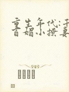 重生年代:千娇百媚小撩妻免费阅读