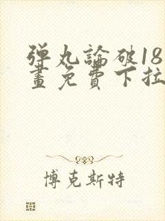 弹丸论破18漫画免费下拉式漫画星球