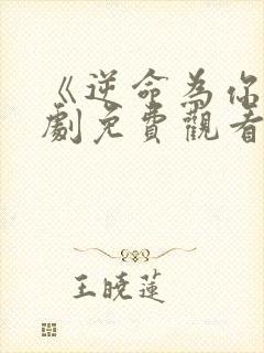 《逆命为你》短剧免费观看全集