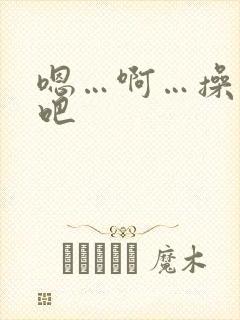 嗯…啊…操死我吧封面