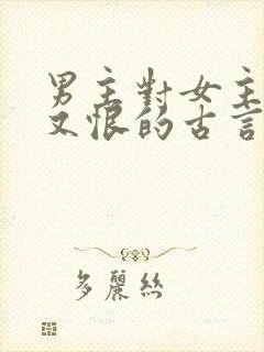 男主对女主又爱又恨的古言