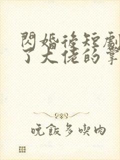 闪婚后短剧我成了大佬的掌中之物