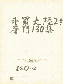 斗罗大陆2绝世唐门130集封面