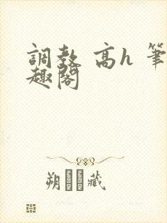 调教 高h 笔趣阁
