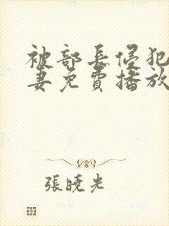 被部长侵犯的人妻免费播放
