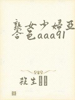 熟女少妇亚洲综合色aaa91