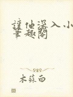 让他深入小说 笔趣阁