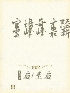 官场奇才陆羽刘云峰峰最新章节