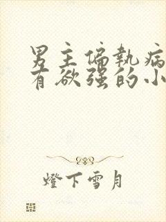 男主偏执病娇占有欲强的小说