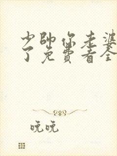 少帅你老婆又跑了免费看全文