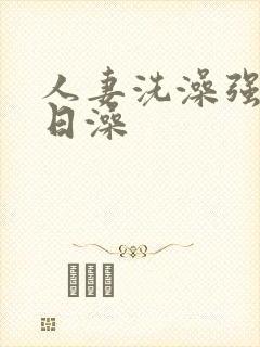 人妻洗澡强公日日澡