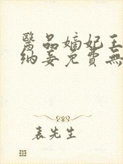 医品嫡妃王爷请纳妾免费无弹窗