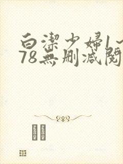 白洁少妇1～178无删减阅读