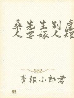 桑先生别虐了夫人要嫁人短剧的