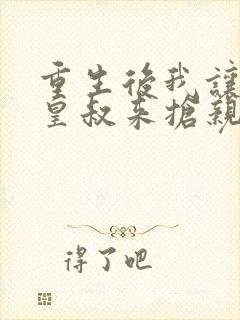 重生后我让前夫皇叔来抢亲免费阅读封面