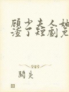 顾少夫人她又虐渣了短剧免费观看全集