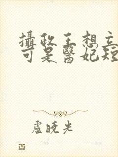 摄政王想立夫纲可是医妃短剧