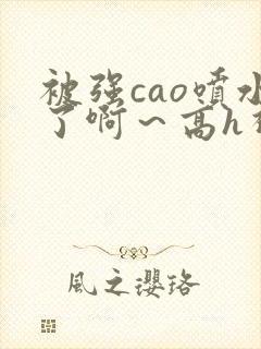 被强cao喷水了啊～高h视频