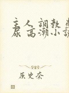 主人 调教 憋尿 高潮小说