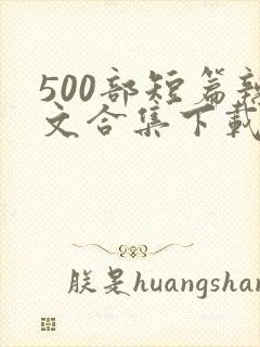 500部短篇辣文合集下载