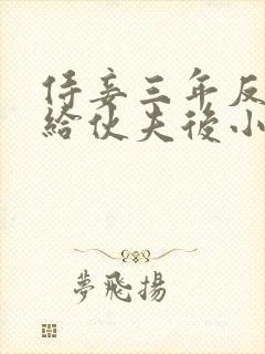 侍妾三年反被赐给伙夫后小说免费阅读