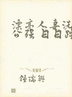 漂亮人妻洗澡被公强 日日躁
