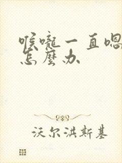 喉咙一直嗯嗯嗯怎么办