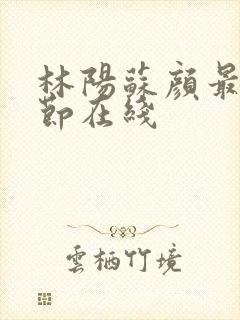 林阳苏颜最新章节在线