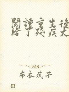 阅读重生后我嫁给了残疾大佬