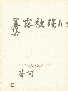暴露被强h文合集