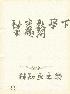 秘密教学下拉式笔趣阁