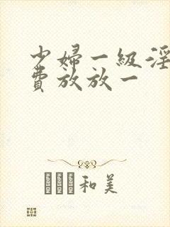少妇一级淫片免费放放一